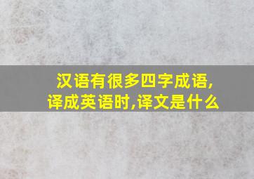 汉语有很多四字成语,译成英语时,译文是什么