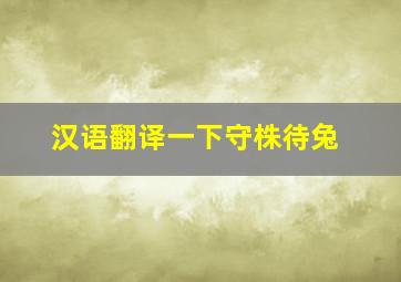 汉语翻译一下守株待兔