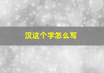 汉这个字怎么写