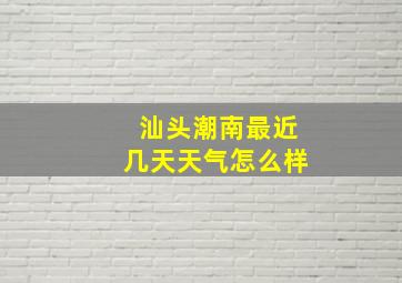 汕头潮南最近几天天气怎么样