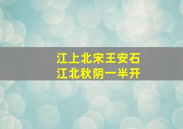 江上北宋王安石江北秋阴一半开