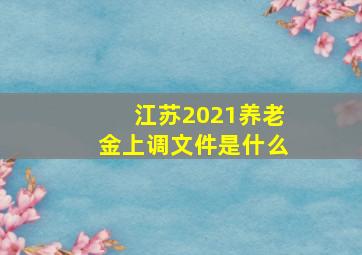 江苏2021养老金上调文件是什么