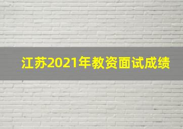 江苏2021年教资面试成绩