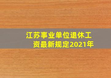 江苏事业单位退休工资最新规定2021年