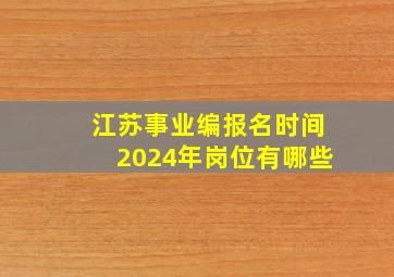 江苏事业编报名时间2024年岗位有哪些