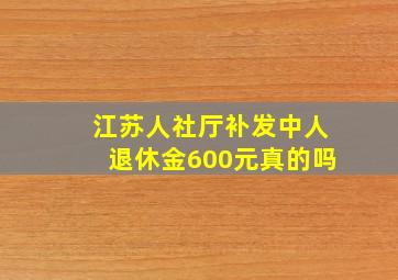 江苏人社厅补发中人退休金600元真的吗