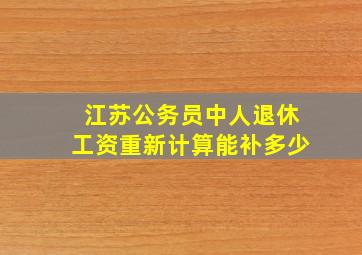 江苏公务员中人退休工资重新计算能补多少