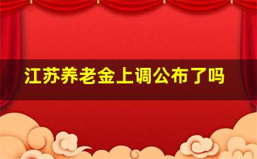 江苏养老金上调公布了吗