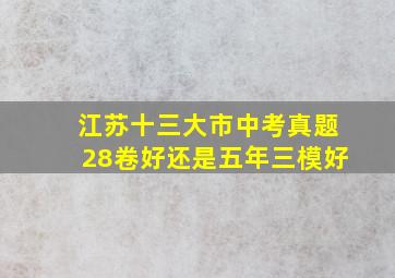 江苏十三大市中考真题28卷好还是五年三模好