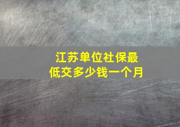 江苏单位社保最低交多少钱一个月