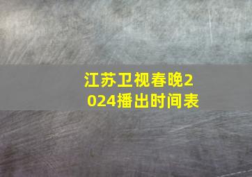 江苏卫视春晚2024播出时间表