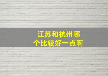 江苏和杭州哪个比较好一点啊