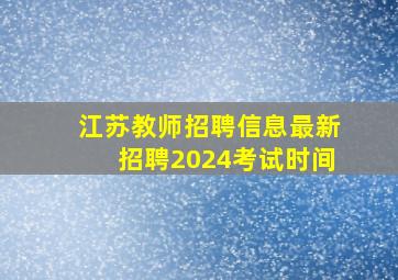 江苏教师招聘信息最新招聘2024考试时间