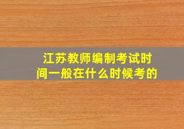 江苏教师编制考试时间一般在什么时候考的