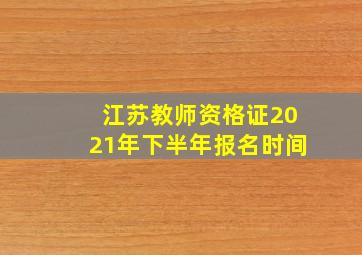 江苏教师资格证2021年下半年报名时间