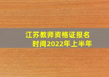 江苏教师资格证报名时间2022年上半年