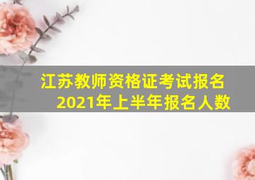 江苏教师资格证考试报名2021年上半年报名人数