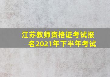 江苏教师资格证考试报名2021年下半年考试