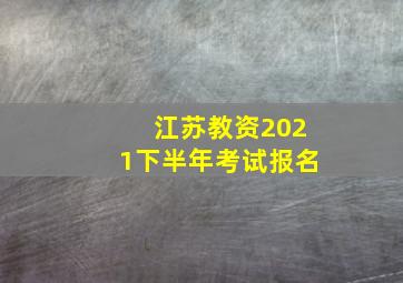 江苏教资2021下半年考试报名