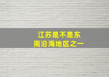 江苏是不是东南沿海地区之一