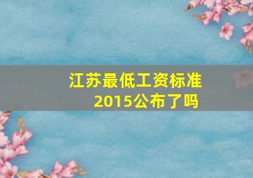 江苏最低工资标准2015公布了吗