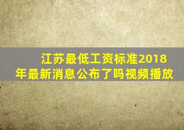 江苏最低工资标准2018年最新消息公布了吗视频播放