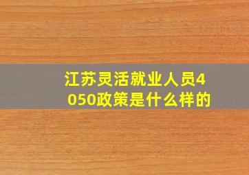 江苏灵活就业人员4050政策是什么样的