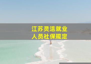 江苏灵活就业人员社保规定