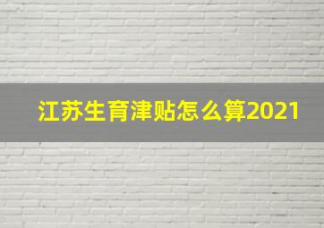 江苏生育津贴怎么算2021