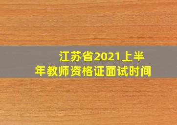 江苏省2021上半年教师资格证面试时间