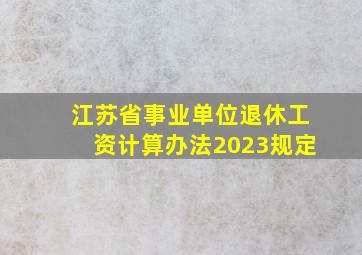 江苏省事业单位退休工资计算办法2023规定