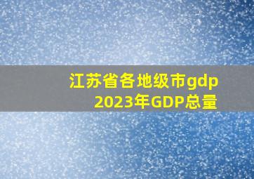 江苏省各地级市gdp2023年GDP总量