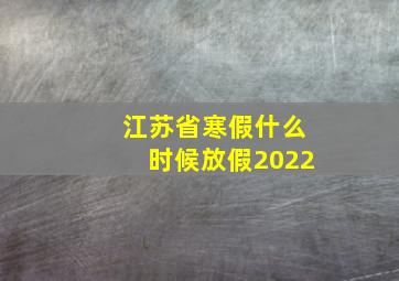 江苏省寒假什么时候放假2022