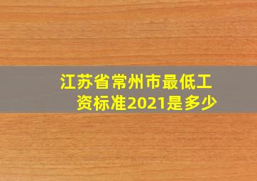 江苏省常州市最低工资标准2021是多少