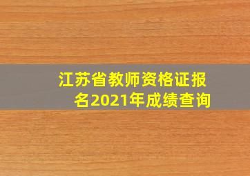 江苏省教师资格证报名2021年成绩查询