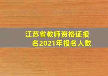 江苏省教师资格证报名2021年报名人数