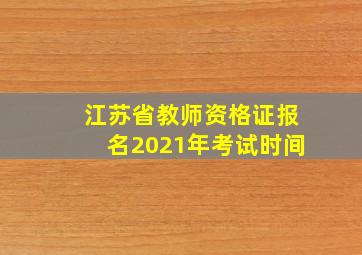 江苏省教师资格证报名2021年考试时间