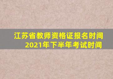 江苏省教师资格证报名时间2021年下半年考试时间