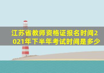 江苏省教师资格证报名时间2021年下半年考试时间是多少