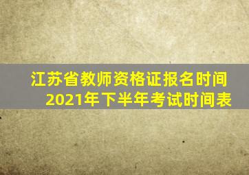 江苏省教师资格证报名时间2021年下半年考试时间表