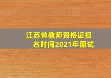 江苏省教师资格证报名时间2021年面试