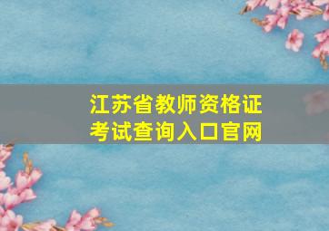 江苏省教师资格证考试查询入口官网