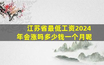 江苏省最低工资2024年会涨吗多少钱一个月呢