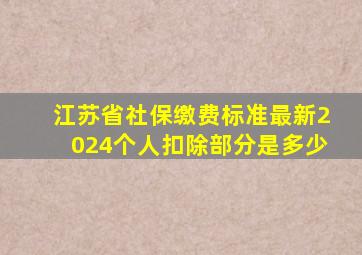 江苏省社保缴费标准最新2024个人扣除部分是多少