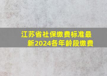 江苏省社保缴费标准最新2024各年龄段缴费