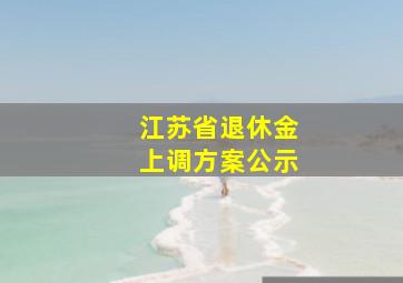 江苏省退休金上调方案公示