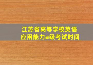 江苏省高等学校英语应用能力a级考试时间