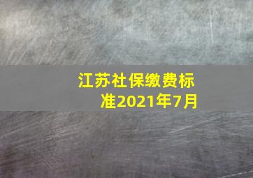 江苏社保缴费标准2021年7月