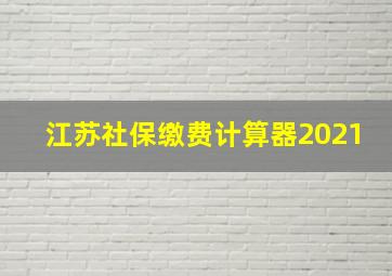 江苏社保缴费计算器2021