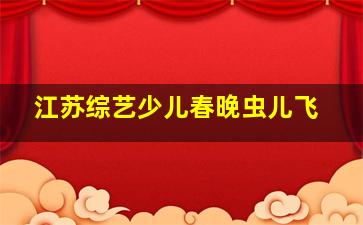 江苏综艺少儿春晚虫儿飞